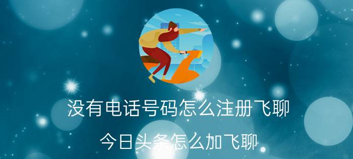 没有电话号码怎么注册飞聊 今日头条怎么加飞聊？